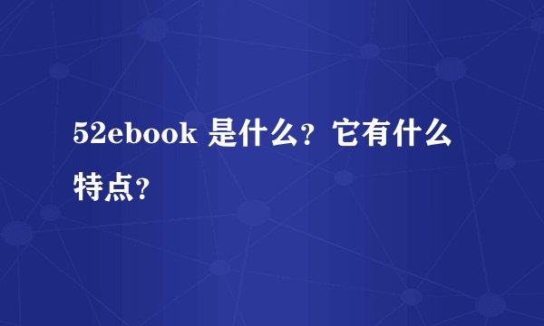 52ebook 是什么？它有什么特点？