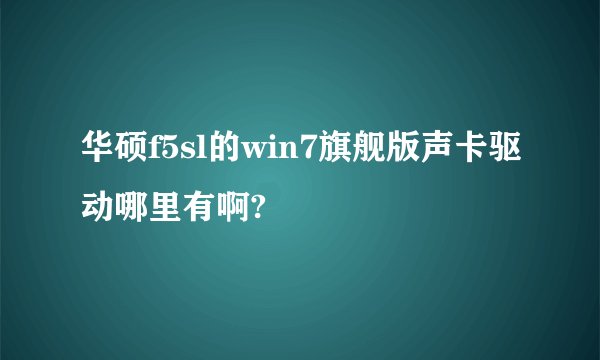 华硕f5sl的win7旗舰版声卡驱动哪里有啊?
