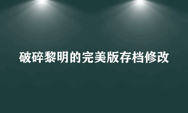 破碎黎明的完美版存档修改