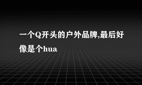 一个Q开头的户外品牌,最后好像是个hua