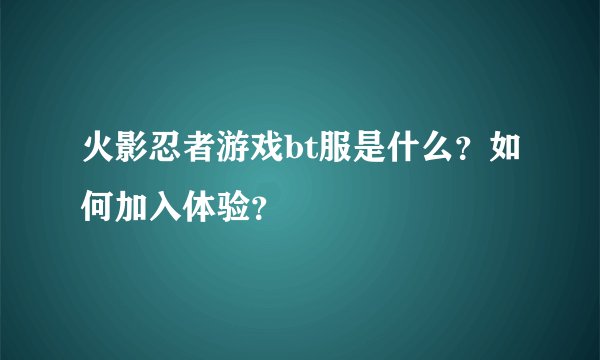 火影忍者游戏bt服是什么？如何加入体验？