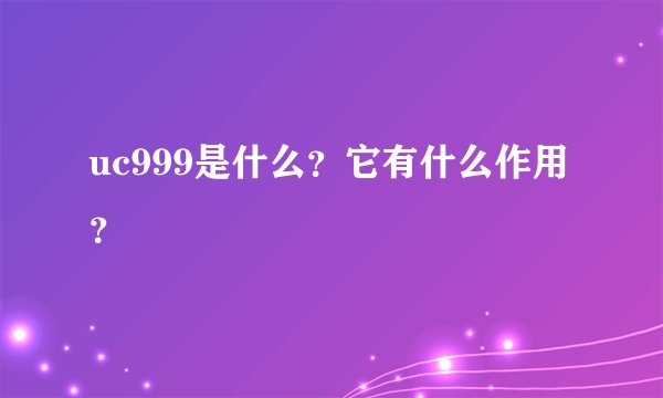 uc999是什么？它有什么作用？