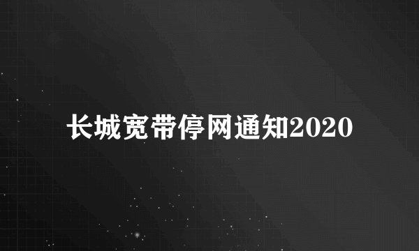 长城宽带停网通知2020