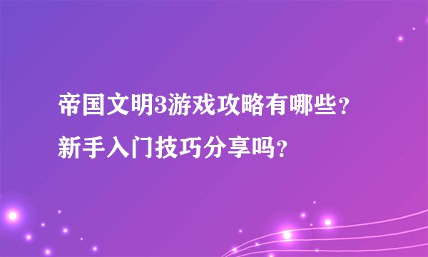 帝国文明3游戏攻略有哪些？新手入门技巧分享吗？