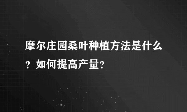 摩尔庄园桑叶种植方法是什么？如何提高产量？