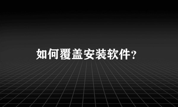 如何覆盖安装软件?