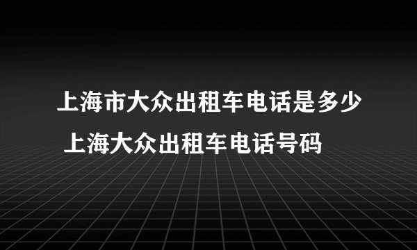 上海市大众出租车电话是多少 上海大众出租车电话号码