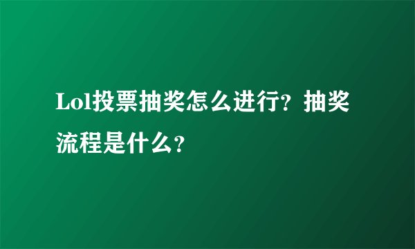 Lol投票抽奖怎么进行？抽奖流程是什么？