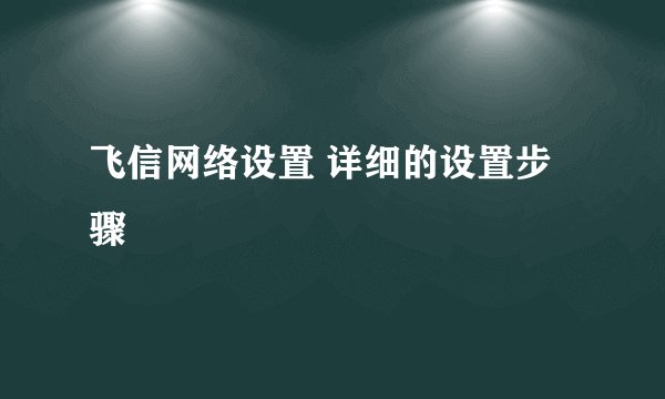 飞信网络设置 详细的设置步骤