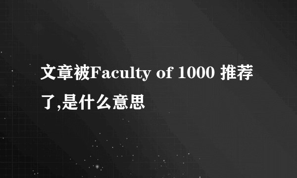 文章被Faculty of 1000 推荐了,是什么意思