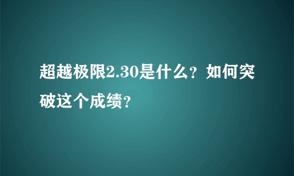 超越极限2.30是什么？如何突破这个成绩？