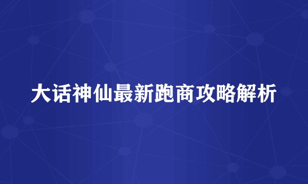 大话神仙最新跑商攻略解析