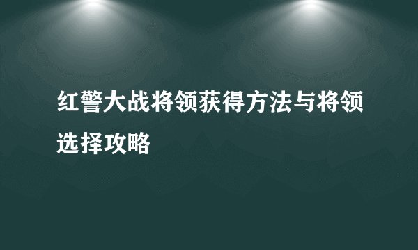 红警大战将领获得方法与将领选择攻略