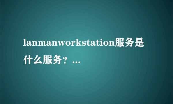 lanmanworkstation服务是什么服务？ 服务里没有啊