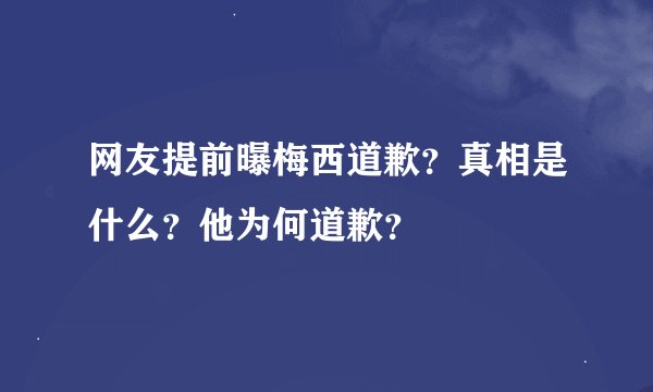 网友提前曝梅西道歉？真相是什么？他为何道歉？