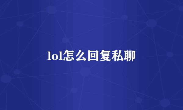 lol怎么回复私聊