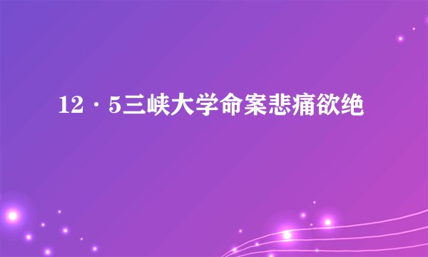 12·5三峡大学命案悲痛欲绝