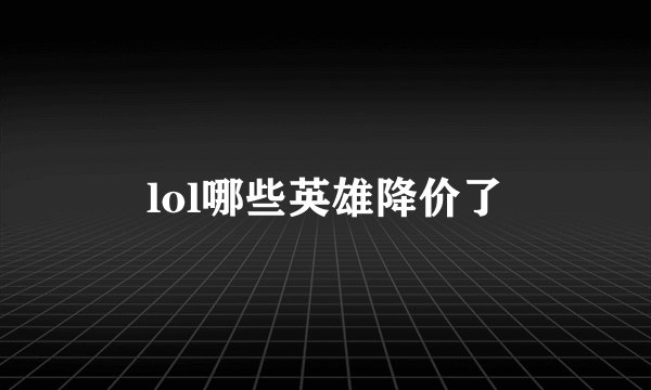 lol哪些英雄降价了