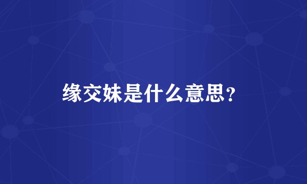 缘交妹是什么意思？