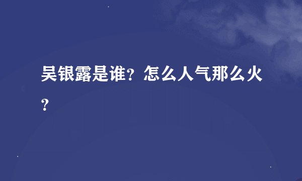 吴银露是谁？怎么人气那么火？