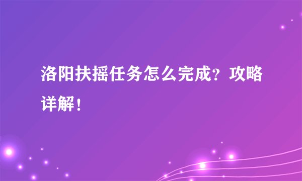 洛阳扶摇任务怎么完成？攻略详解！