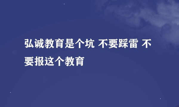 弘诚教育是个坑 不要踩雷 不要报这个教育