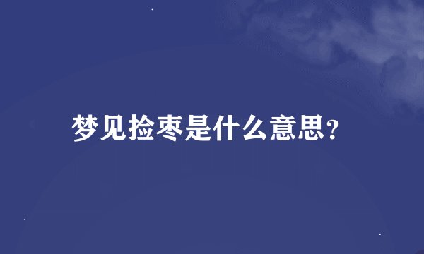 梦见捡枣是什么意思？