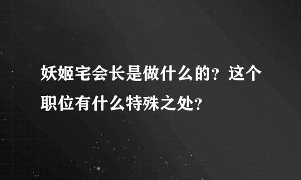 妖姬宅会长是做什么的？这个职位有什么特殊之处？