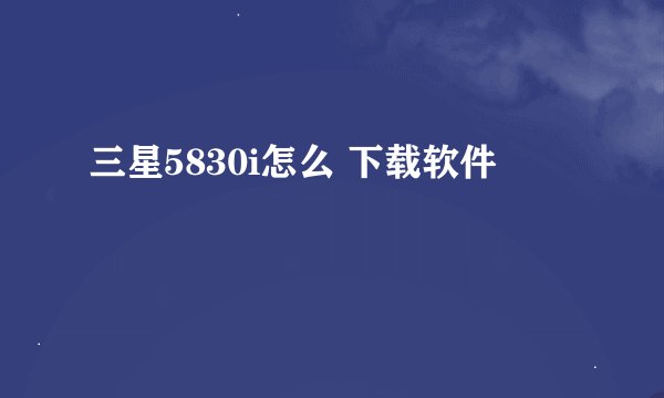 三星5830i怎么 下载软件