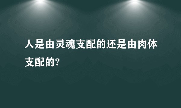 人是由灵魂支配的还是由肉体支配的?