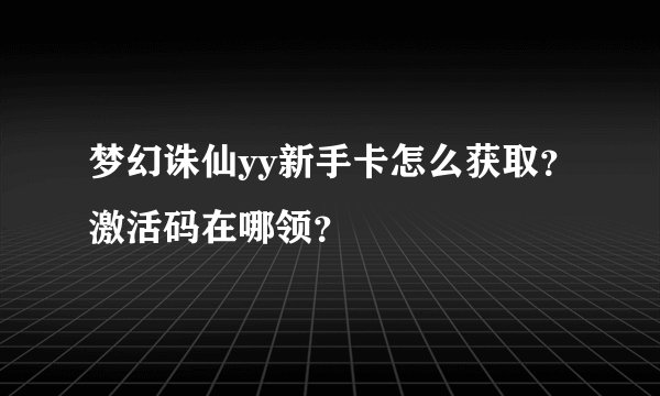 梦幻诛仙yy新手卡怎么获取？激活码在哪领？