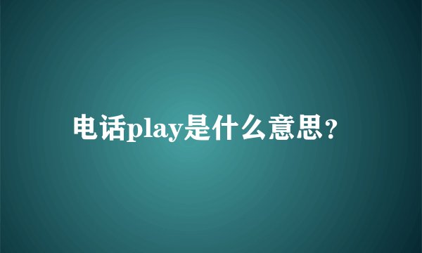 电话play是什么意思？