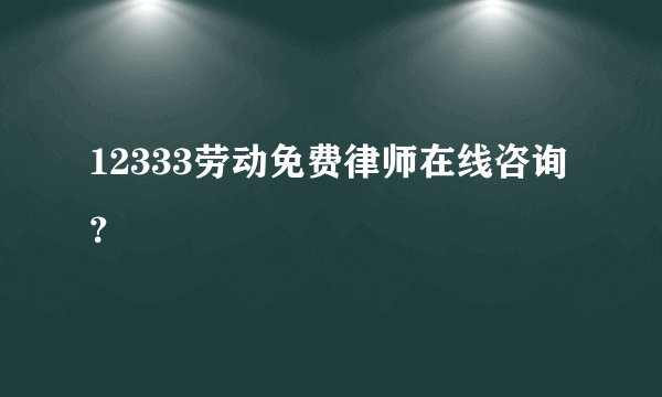12333劳动免费律师在线咨询？