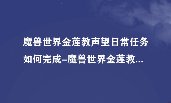 魔兽世界金莲教声望日常任务如何完成-魔兽世界金莲教声望日常任务完成方法