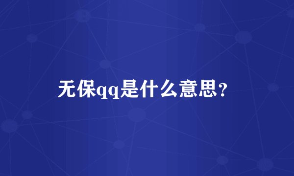 无保qq是什么意思？