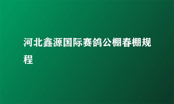 河北鑫源国际赛鸽公棚春棚规程