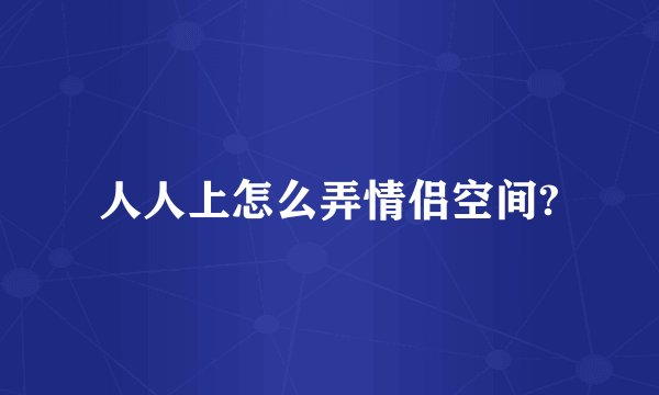 人人上怎么弄情侣空间?