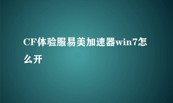 CF体验服易美加速器win7怎么开