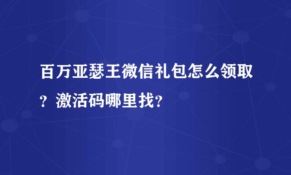百万亚瑟王微信礼包怎么领取？激活码哪里找？