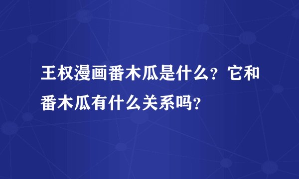 王权漫画番木瓜是什么？它和番木瓜有什么关系吗？