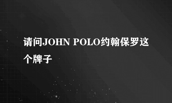 请问JOHN POLO约翰保罗这个牌子