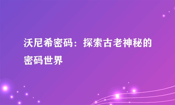 沃尼希密码：探索古老神秘的密码世界