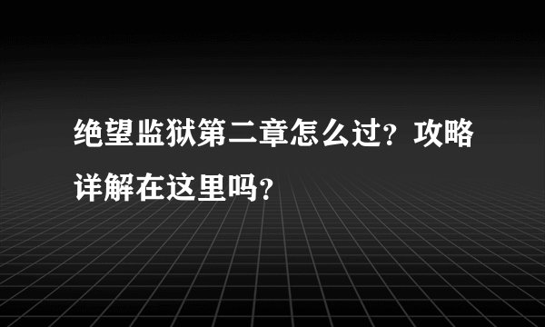 绝望监狱第二章怎么过？攻略详解在这里吗？