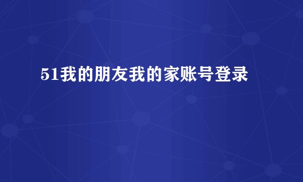 51我的朋友我的家账号登录