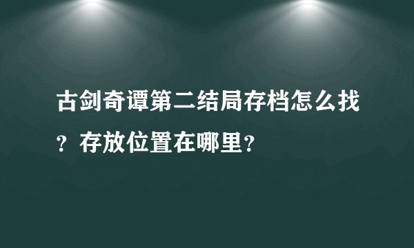 古剑奇谭第二结局存档怎么找？存放位置在哪里？