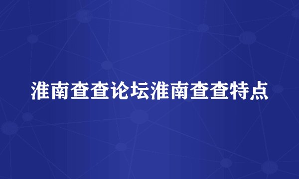 淮南查查论坛淮南查查特点