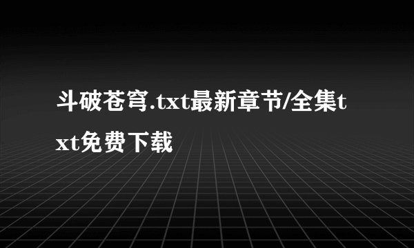 斗破苍穹.txt最新章节/全集txt免费下载