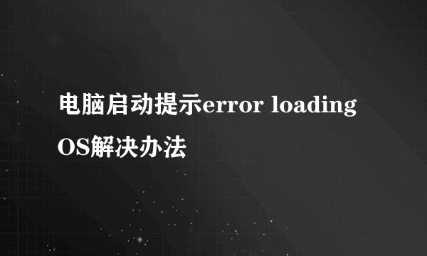 电脑启动提示error loading OS解决办法