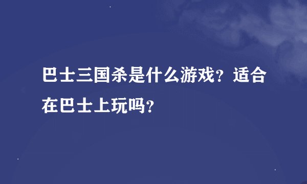 巴士三国杀是什么游戏？适合在巴士上玩吗？