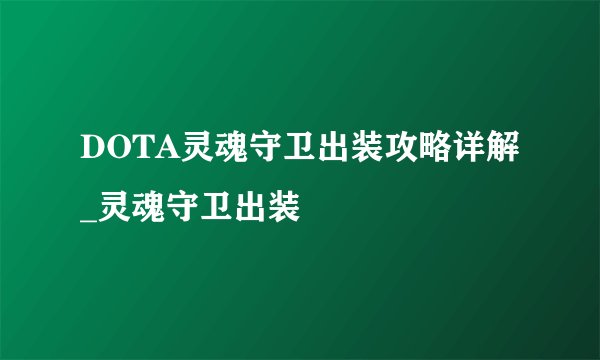 DOTA灵魂守卫出装攻略详解_灵魂守卫出装